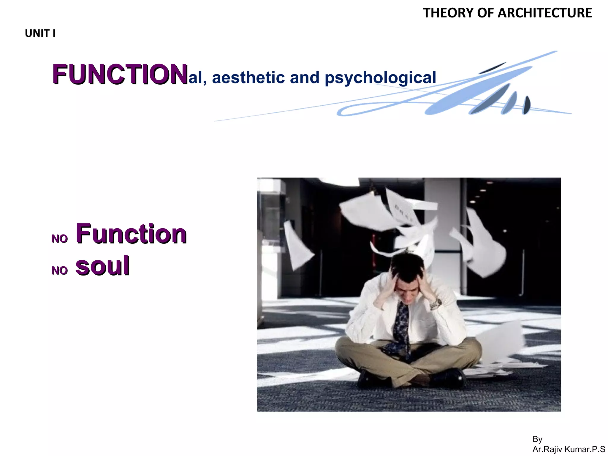 By
Ar.Rajiv Kumar.P.S
THEORY OF ARCHITECTURE
UNIT I
FUNCTIONFUNCTIONal, aesthetic and psychological
NONO FunctionFunction
NONO soulsoul
 
