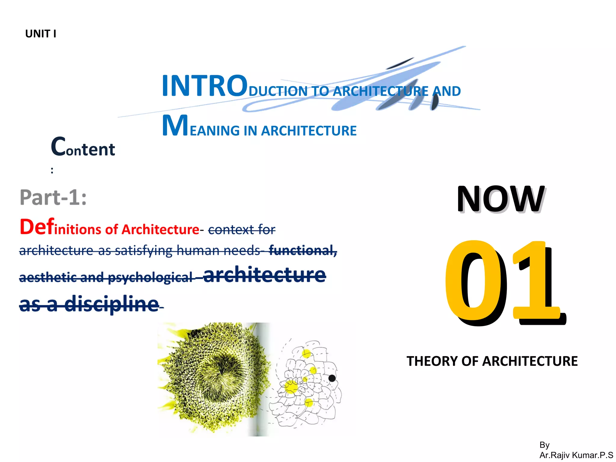 By
Ar.Rajiv Kumar.P.S
NOWNOW
0101THEORY OF ARCHITECTURE
UNIT I
INTRODUCTION TO ARCHITECTURE AND
MEANING IN ARCHITECTURE
Content
:
 