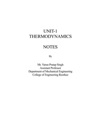UNIT-1
THERMODYNAMICS
NOTES
By
Mr. Varun Pratap Singh
Assistant Professor
Department of Mechanical Engineering
College of Engineering Roorkee
 