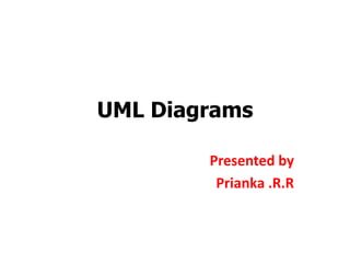UML Diagrams
Presented by
Prianka .R.R
 