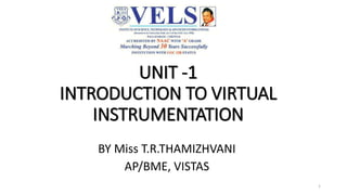 UNIT -1
INTRODUCTION TO VIRTUAL
INSTRUMENTATION
BY Miss T.R.THAMIZHVANI
AP/BME, VISTAS
1
 