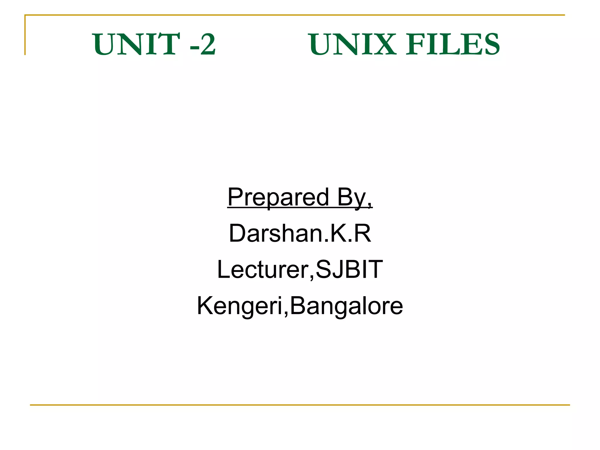 UNIT -2  UNIX FILES  Prepared By, Darshan.K.R Lecturer,SJBIT Kengeri,Bangalore 