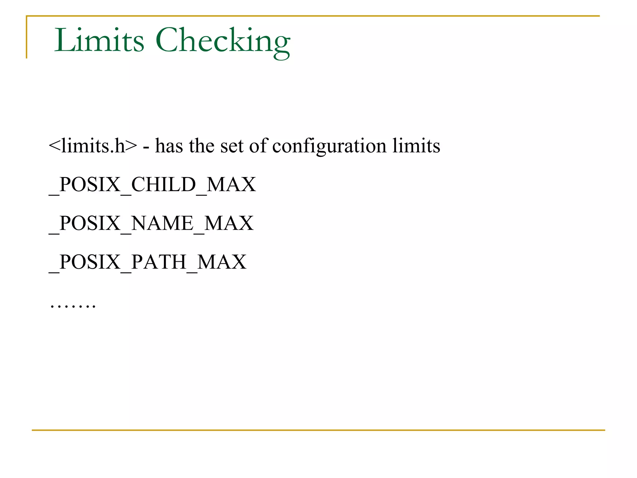 Limits Checking <limits.h> - has the set of configuration limits _POSIX_CHILD_MAX _POSIX_NAME_MAX _POSIX_PATH_MAX …… . 