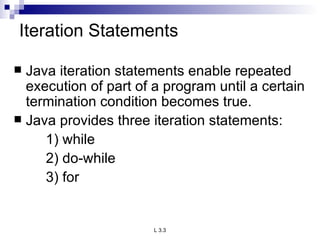 Iteration Statements Java iteration statements enable repeated execution of part of a program until a certain termination condition becomes true. Java provides three iteration statements: 1) while 2) do-while 3) for 