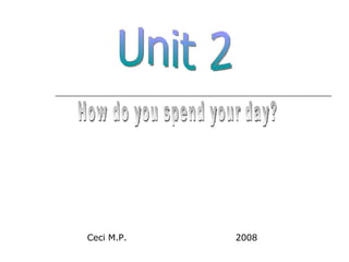 Unit 2 How do you spend your day? Ceci M.P.  2008 