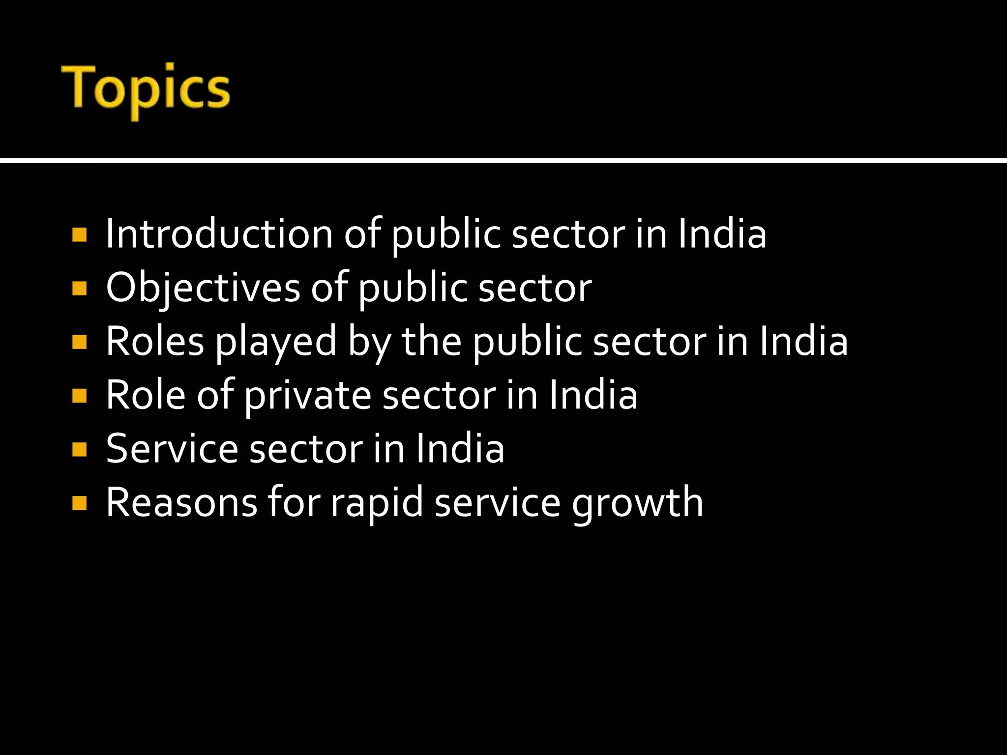  Introduction of public sector in India
 Objectives of public sector
 Roles played by the public sector in India
 Role of private sector in India
 Service sector in India
 Reasons for rapid service growth
 