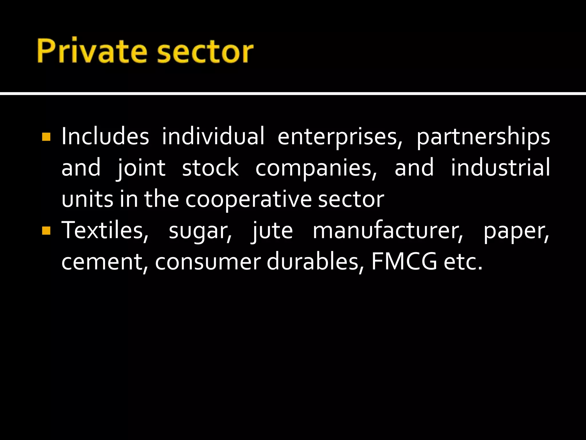  Includes individual enterprises, partnerships
and joint stock companies, and industrial
units in the cooperative sector
 Textiles, sugar, jute manufacturer, paper,
cement, consumer durables, FMCG etc.
 