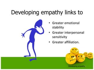 Developing empathy links to
• Greater emotional
stability
• Greater interpersonal
sensitivity
• Greater affiliation.
133Developing empathy
 