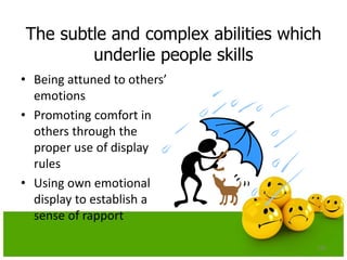 The subtle and complex abilities which
underlie people skills
• Being attuned to others’
emotions
• Promoting comfort in
others through the
proper use of display
rules
• Using own emotional
display to establish a
sense of rapport
136
 