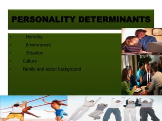 PERSONALITY DETERMINANTS
• Heredity
• Environment
• Situation
• Culture
• Family and social background
 