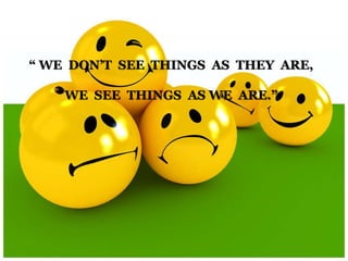 “ WE DON’T SEE THINGS AS THEY ARE,
WE SEE THINGS AS WE ARE.”
 