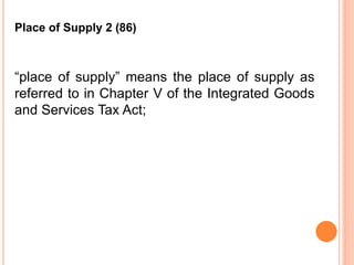 “place of supply” means the place of supply as
referred to in Chapter V of the Integrated Goods
and Services Tax Act;
Place of Supply 2 (86)
 