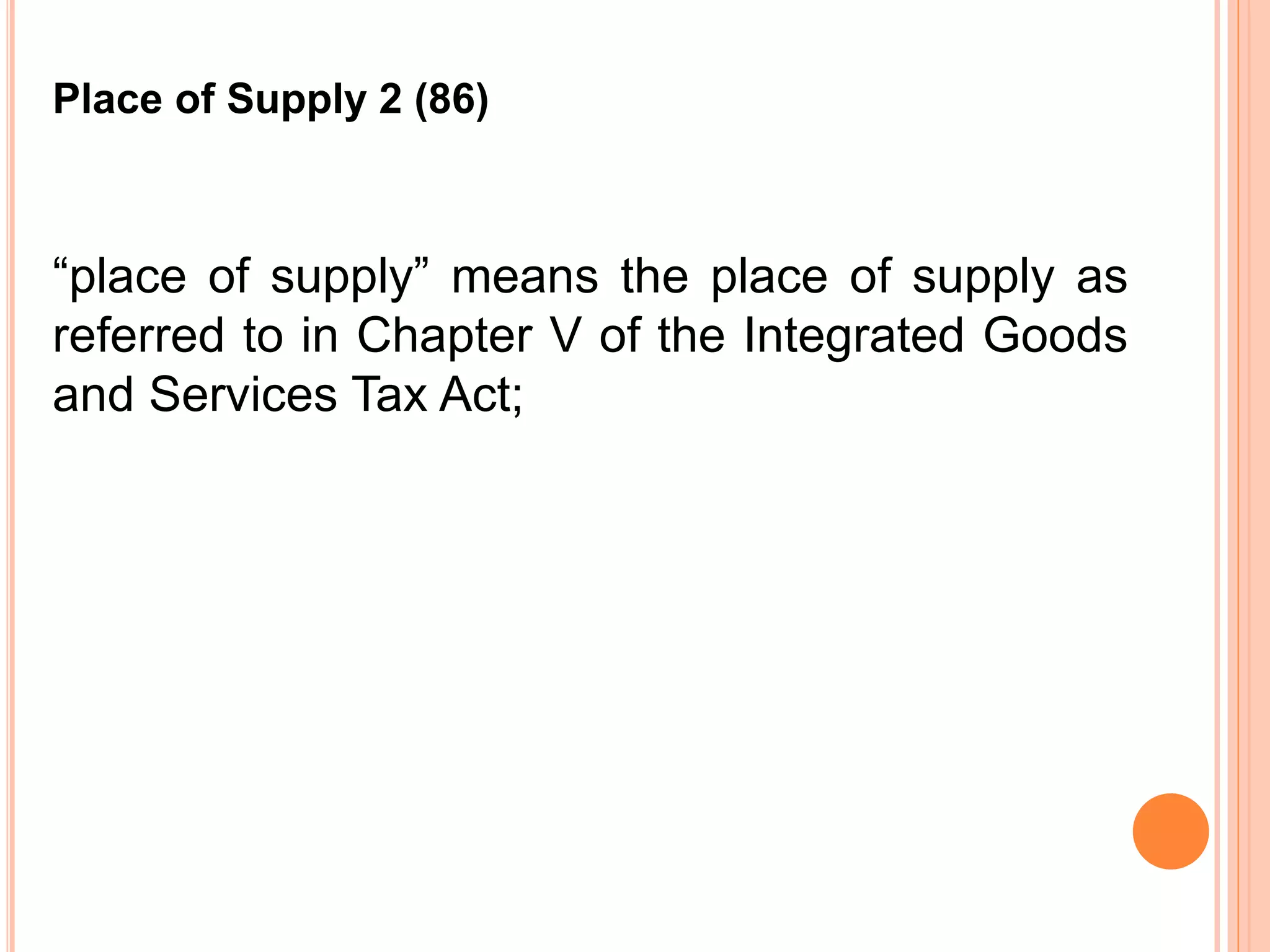 “place of supply” means the place of supply as
referred to in Chapter V of the Integrated Goods
and Services Tax Act;
Place of Supply 2 (86)
 