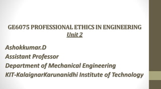 GE6075 PROFESSIONAL ETHICS IN ENGINEERING
Unit 2
Ashokkumar.D
Assistant Professor
Department of Mechanical Engineering
KIT-KalaignarKarunanidhi Institute of Technology
 