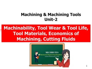 Machining & Machining Tools
Unit-2
1
Machinability, Tool Wear & Tool Life,
Tool Materials, Economics of
Machining, Cutting Fluids
 