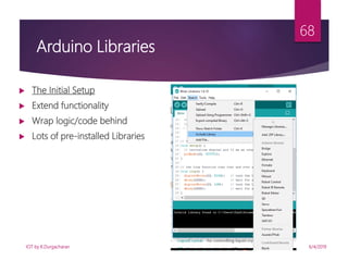 6/4/2019
68
 The Initial Setup
 Extend functionality
 Wrap logic/code behind
 Lots of pre-installed Libraries
Arduino Libraries
IOT by K.Durgacharan
 