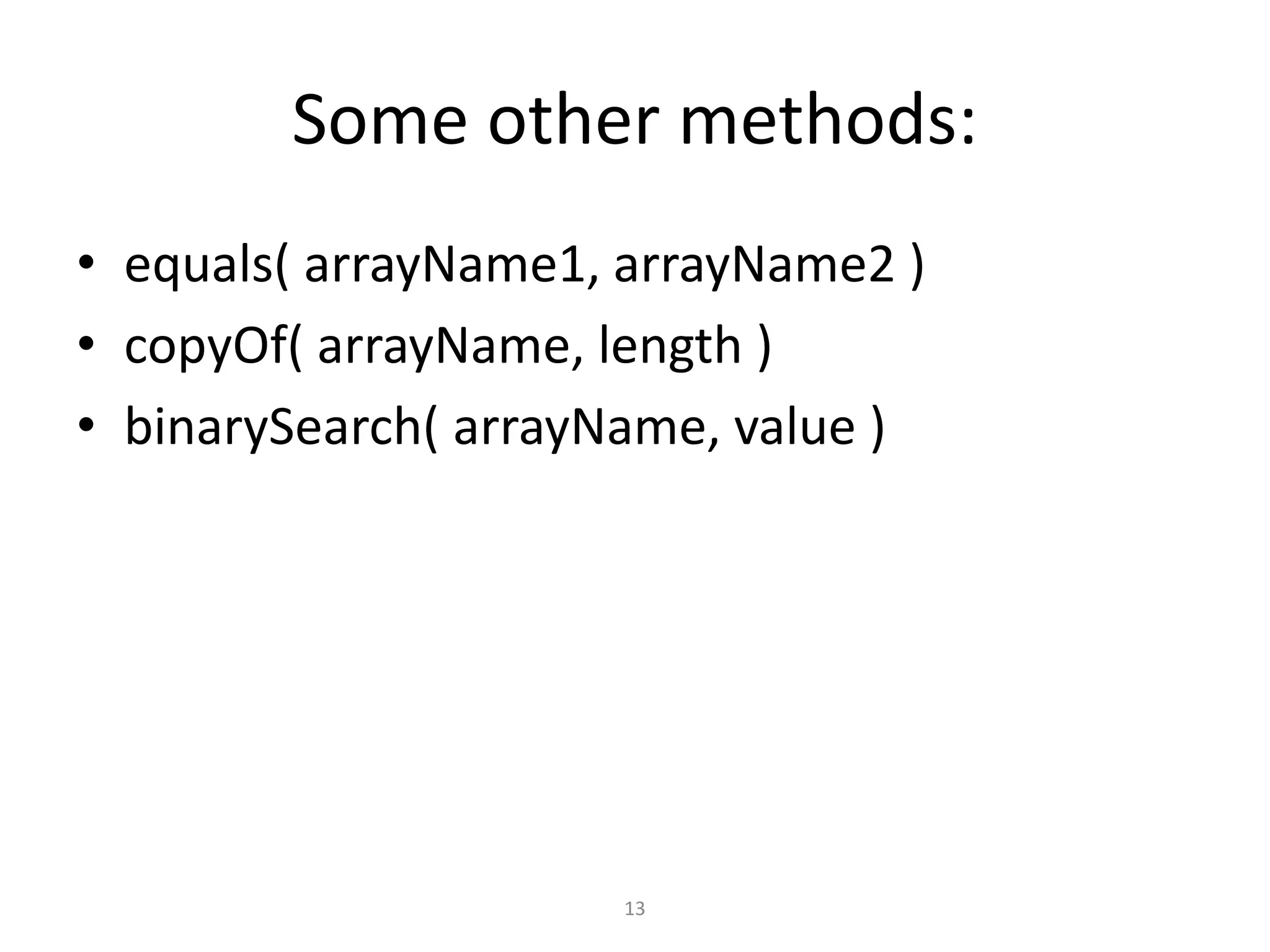 Some other methods:
• equals( arrayName1, arrayName2 )
• copyOf( arrayName, length )
• binarySearch( arrayName, value )
13
 