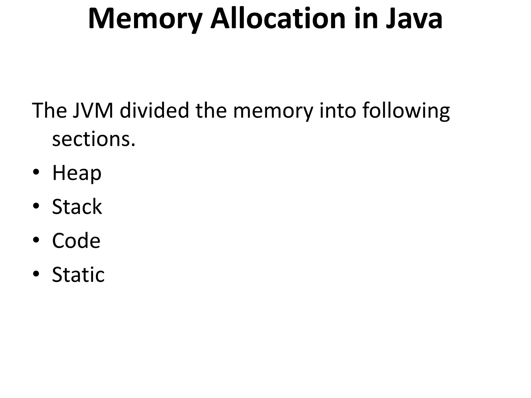 Memory Allocation in Java
The JVM divided the memory into following
sections.
• Heap
• Stack
• Code
• Static
 
