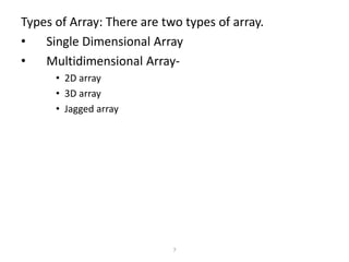 Types of Array: There are two types of array.
• Single Dimensional Array
• Multidimensional Array-
• 2D array
• 3D array
• Jagged array
7
 