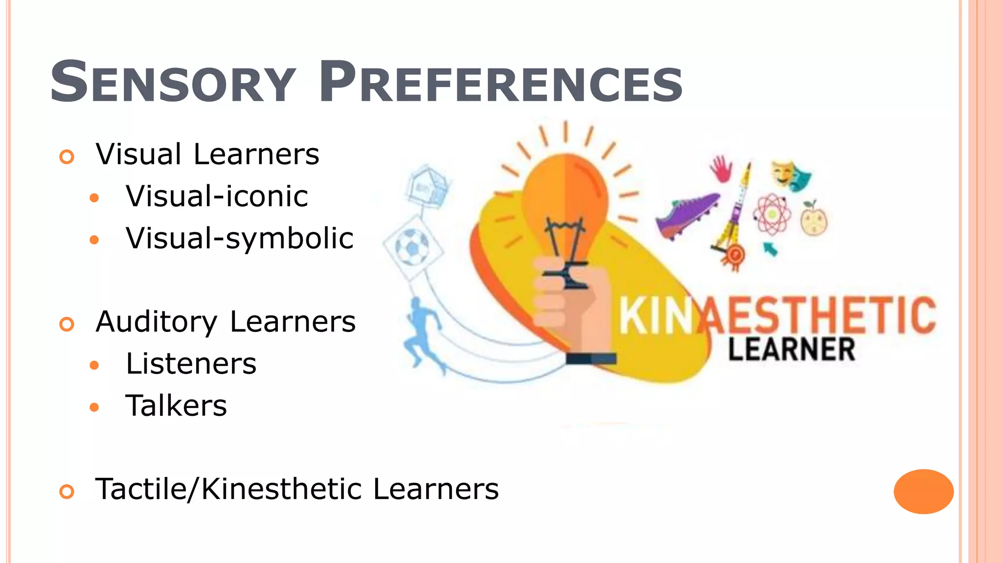 SENSORY PREFERENCES
 Visual Learners
 Visual-iconic
 Visual-symbolic
 Auditory Learners
 Listeners
 Talkers
 Tactile/Kinesthetic Learners
 