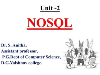 Unit -2
NOSQL
Dr. S. Anitha,
Assistant professor,
P.G.Dept of Computer Science,
D.G.Vaishnav college.
 