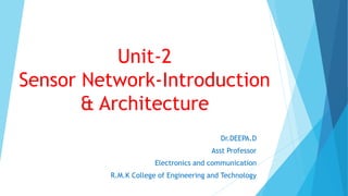 Unit-2
Sensor Network-Introduction
& Architecture
Dr.DEEPA.D
Asst Professor
Electronics and communication
R.M.K College of Engineering and Technology
 