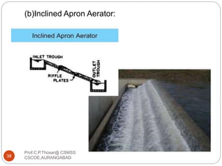 (b)Inclined Apron Aerator:
38
Prof.C.P.Thosar@ CSMSS
CSCOE,AURANGABAD
 
