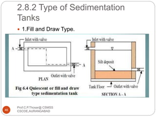 2.8.2 Type of Sedimentation
Tanks
 1.Fill and Draw Type.
46
Prof.C.P.Thosar@ CSMSS
CSCOE,AURANGABAD
 