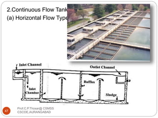 2.Continuous Flow Tank
(a) Horizontal Flow Type:
47
Prof.C.P.Thosar@ CSMSS
CSCOE,AURANGABAD
 