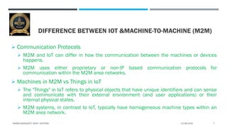 DIFFERENCE BETWEEN IOT &MACHINE-TO-MACHINE (M2M)
 Communication Protocols
 M2M and IoT can differ in how the communicati...