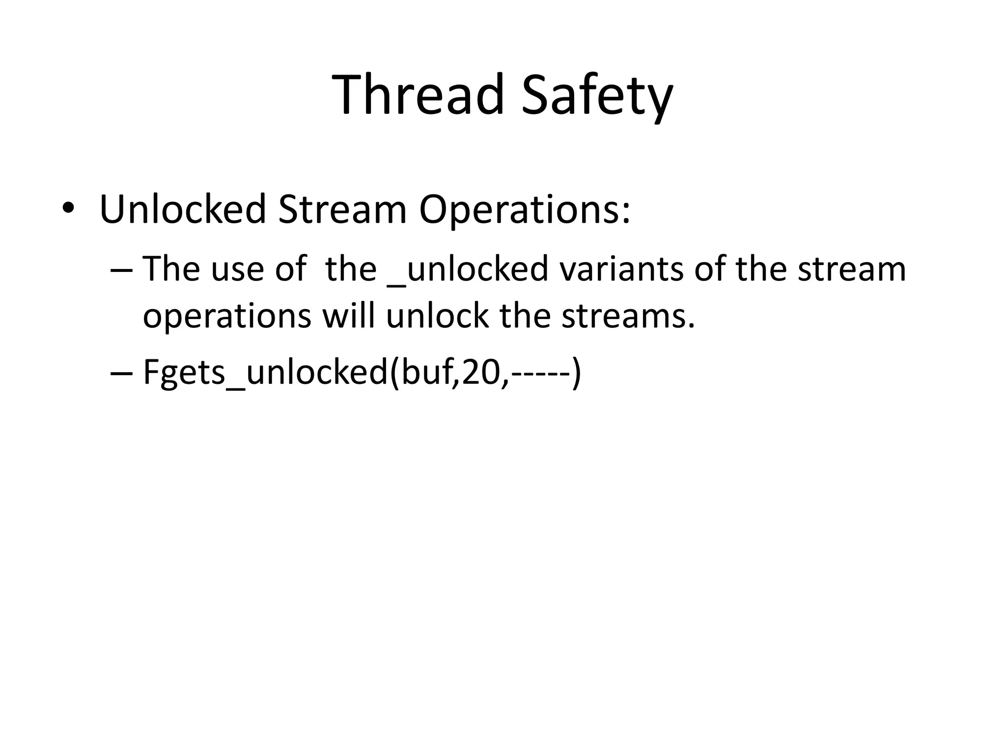 Thread Safety
• Unlocked Stream Operations:
– The use of the _unlocked variants of the stream
operations will unlock the streams.
– Fgets_unlocked(buf,20,-----)
 