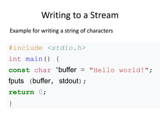 Writing to a Stream
#include <stdio.h>
int main() {
const char *buffer = "Hello world!";
fputs (buffer, stdout);
return 0;
}
Example for writing a string of characters
 