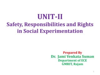 UNIT-II
Safety, Responsibilities and Rights
in Social Experimentation
Prepared By
Dr. Jami Venkata Suman
Department of ECE
GMRIT, Rajam
1
 