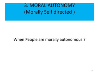 3. MORAL AUTONOMY
(Morally Self directed )
When People are morally autonomous ?
23
 