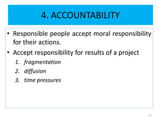 4. ACCOUNTABILITY
• Responsible people accept moral responsibility
for their actions.
• Accept responsibility for results of a project
1. fragmentation
2. diffusion
3. time pressures
28
 