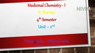 Medicinal Chemistry - I
B. Pharma
4th Semester
Unit – 2nd
Prepared by –Nikita Gupta
(Assistant Professor)
 