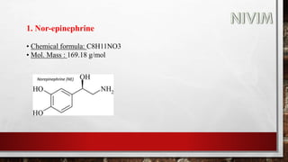 1. Nor-epinephrine
• Chemical formula: C8H11NO3
• Mol. Mass : 169.18 g/mol
 