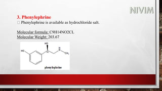 3. Phenylephrine
Phenylephrine is available as hydrochloride salt.
Molecular formula: C9H14NO2CL
Molecular Weight: 203.67
 