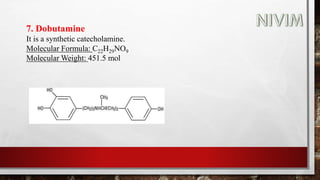 7. Dobutamine
It is a synthetic catecholamine.
Molecular Formula: C22H29NO9
Molecular Weight: 451.5 mol
 