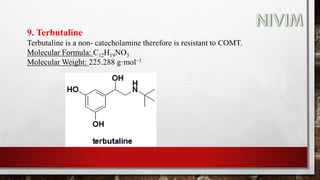 9. Terbutaline
Terbutaline is a non- catecholamine therefore is resistant to COMT.
Molecular Formula: C12H19NO3
Molecular Weight: 225.288 g·mol−1
 