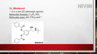11. Bitolterol
It is a new β2 adrenergic agonist.
Molecular formula: C28H31NO5
Molecular mass: 461.558 g·mol−1
 