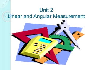 Unit 2
Linear and Angular Measurement
 