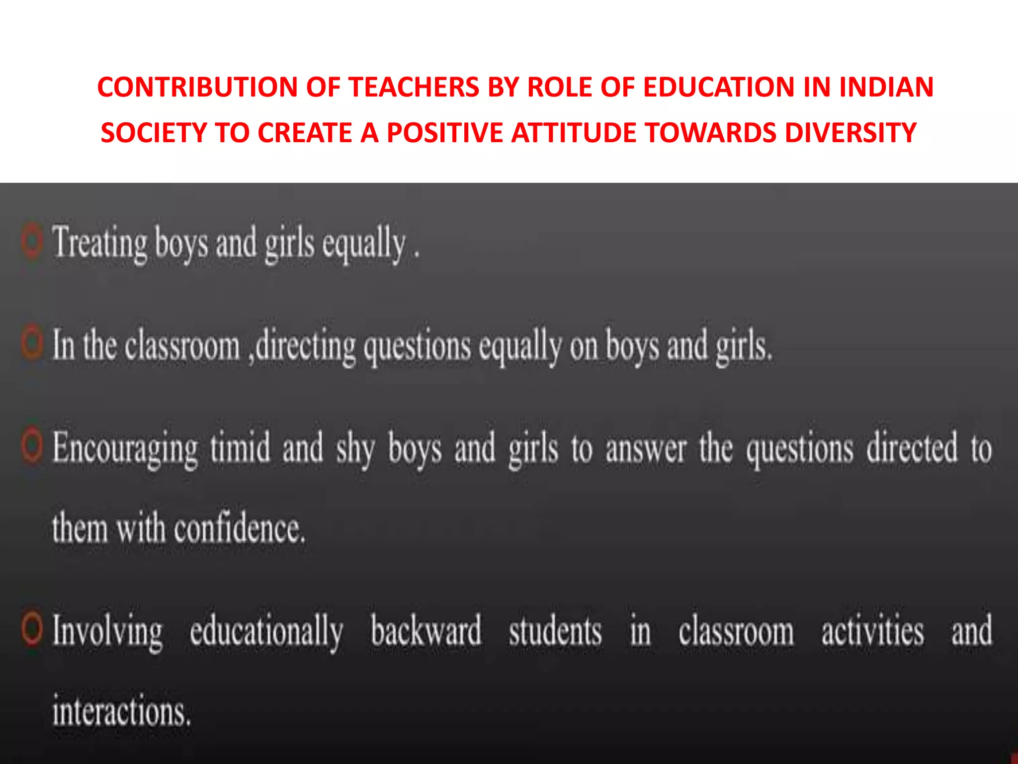 CONTRIBUTION OF TEACHERS BY ROLE OF EDUCATION IN INDIAN
SOCIETY TO CREATE A POSITIVE ATTITUDE TOWARDS DIVERSITY
 