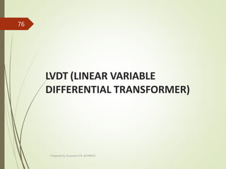 LVDT (LINEAR VARIABLE
DIFFERENTIAL TRANSFORMER)
Prepared by Sivanesh A R, AP/MECH
76
 