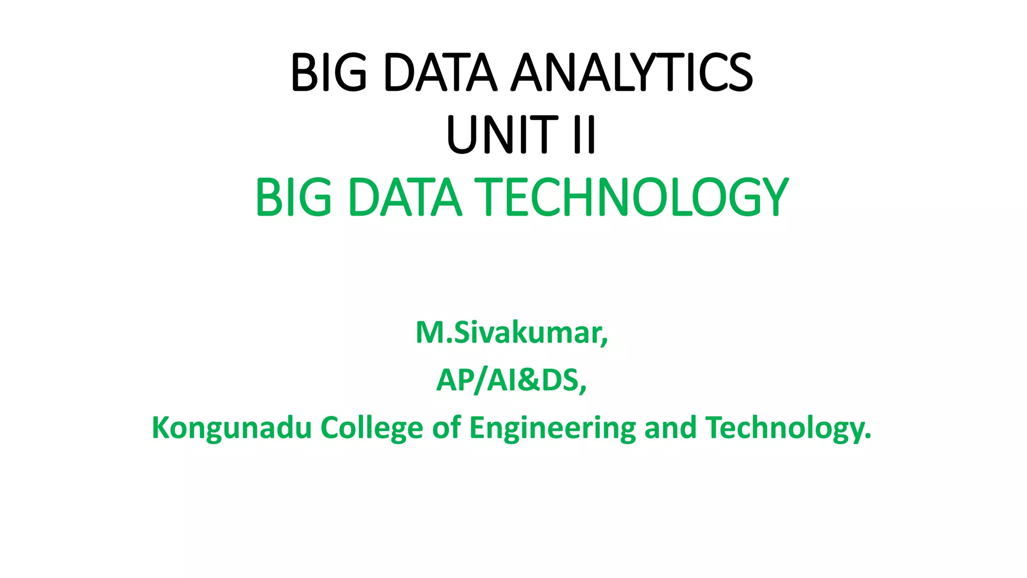 BIG DATA ANALYTICS
UNIT II
BIG DATA TECHNOLOGY
M.Sivakumar,
AP/AI&DS,
Kongunadu College of Engineering and Technology.
 