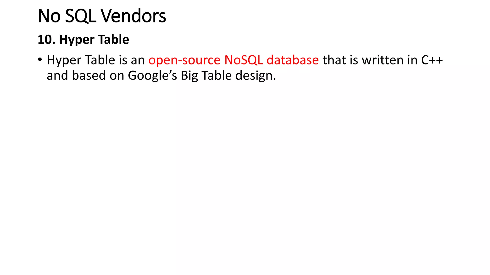 No SQL Vendors
10. Hyper Table
• Hyper Table is an open-source NoSQL database that is written in C++
and based on Google’s Big Table design.
 