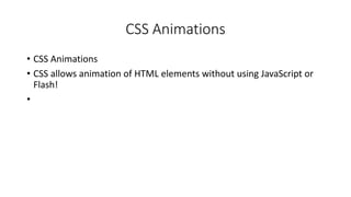 CSS Animations
• CSS Animations
• CSS allows animation of HTML elements without using JavaScript or
Flash!
•
 