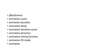 • @keyframes
• animation-name
• animation-duration
• animation-delay
• animation-iteration-count
• animation-direction
• animation-timing-function
• animation-fill-mode
• animation
 