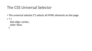 The CSS Universal Selector
• The universal selector (*) selects all HTML elements on the page.
• * {
text-align: center;
color: blue;
}
 