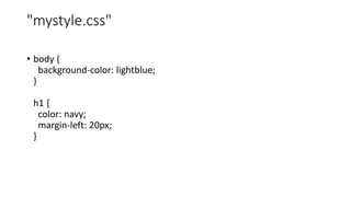 "mystyle.css"
• body {
background-color: lightblue;
}
h1 {
color: navy;
margin-left: 20px;
}
 